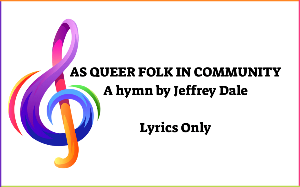rainbow treble clef with the words As Queer Folk In Community a hymn by Jeffrey Dale lyrics only